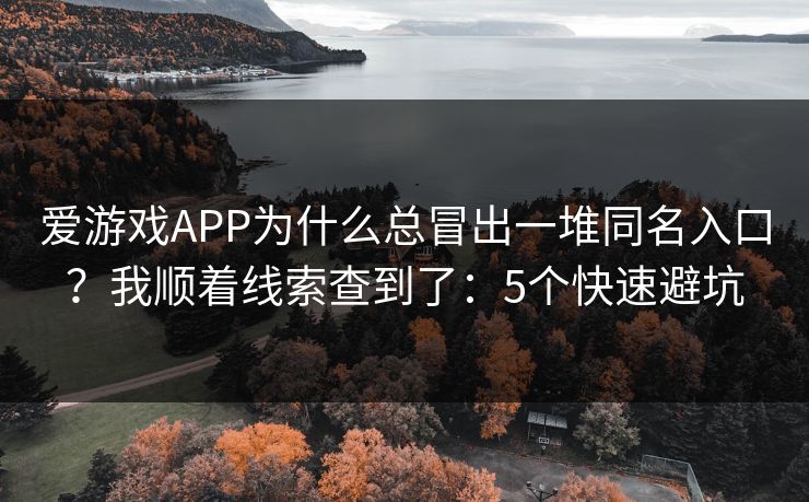爱游戏APP为什么总冒出一堆同名入口?我顺着线索查到了:5个快速避坑 爱游戏APP为什么总冒出一堆同名入口?我顺着线索查到了:5个快速避坑