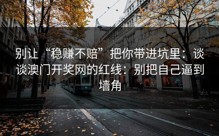 别让“稳赚不赔”把你带进坑里：谈谈澳门开奖网的红线：别把自己逼到墙角